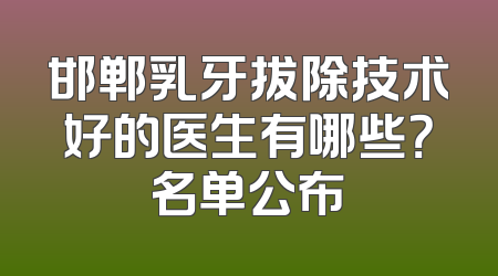 邯郸乳牙拔除技术好的医生有哪些？名单公布