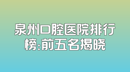 泉州口腔医院排行榜：前五名揭晓