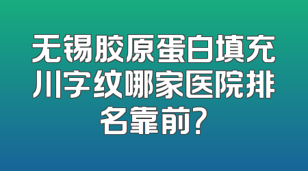 无锡胶原蛋白填充川字纹哪家医院排名靠前？