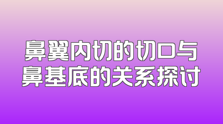 鼻翼内切的切口与鼻基底的关系探讨