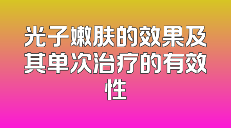 光子嫩肤的效果及其单次治疗的有效性