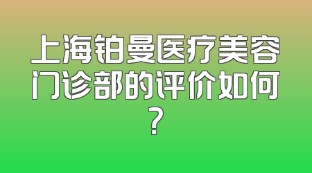 上海铂曼医疗美容门诊部的评价如何？