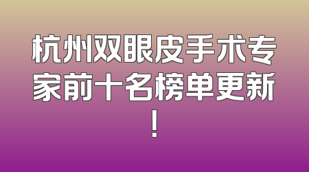 杭州双眼皮手术专家前十名榜单更新！