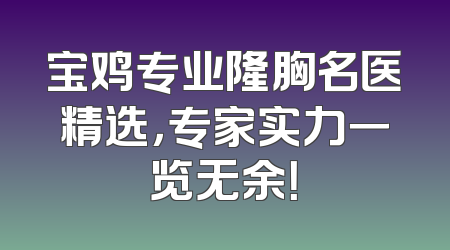 宝鸡专业隆胸名医精选，专家实力一览无余！