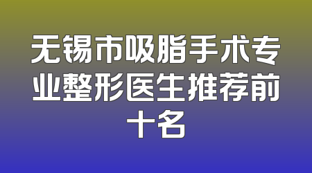 无锡市吸脂手术专业整形医生推荐前十名