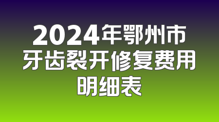2024年鄂州市牙齿裂开修复费用明细表
