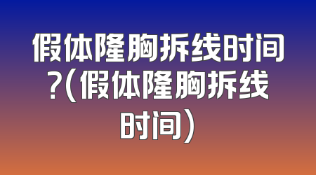 假体隆胸拆线时间？(假体隆胸拆线时间)