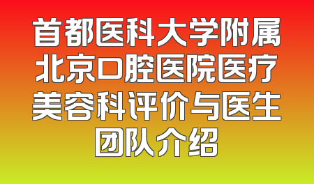 首都医科大学附属北京口腔医院医疗美容科评价与医生团队介绍