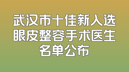 武汉市十佳新入选眼皮整容手术医生名单公布