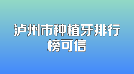 泸州市种植牙排行榜可信
