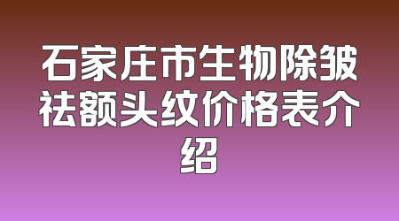 石家庄市生物除皱祛额头纹价格表介绍