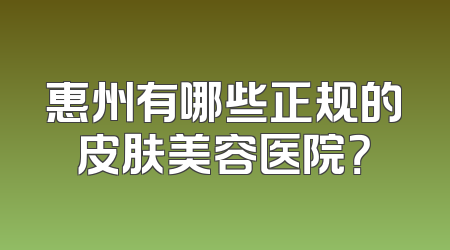 惠州有哪些正规的皮肤美容医院？