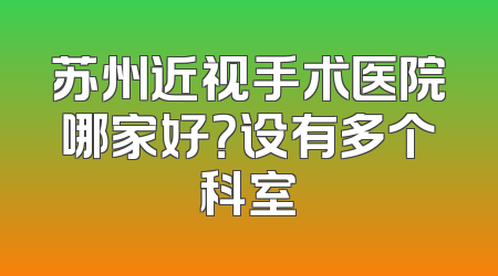苏州近视手术医院哪家好？设有多个科室