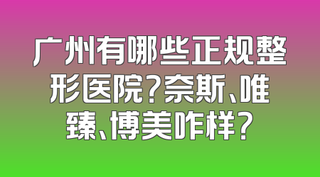广州有哪些正规整形医院？奈斯、唯臻、博美咋样？