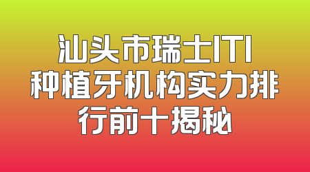 汕头市瑞士ITI种植牙机构实力排行前十揭秘