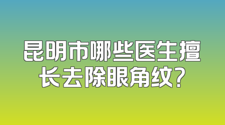 昆明市哪些医生擅长去除眼角纹？