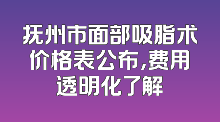抚州市面部吸脂术价格表公布，费用透明化了解