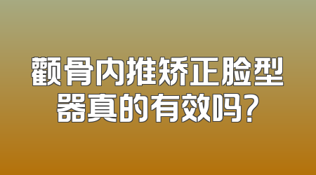 颧骨内推矫正脸型器真的有效吗？