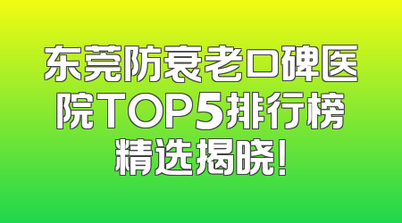 东莞防衰老口碑医院TOP5排行榜精选揭晓！