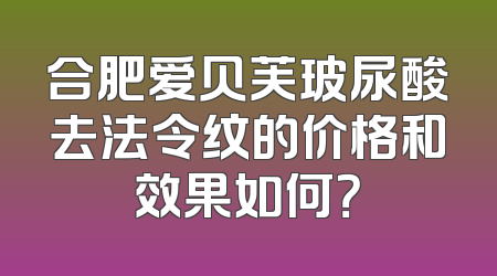 合肥爱贝芙玻尿酸去法令纹的价格和效果如何？