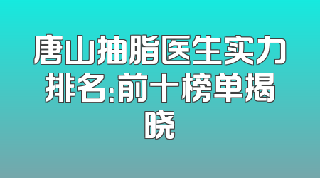 唐山抽脂医生实力排名：前十榜单揭晓