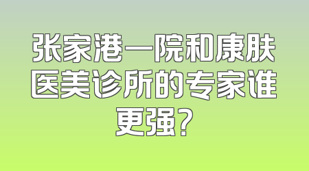 张家港一院和康肤医美诊所的专家谁更强？