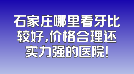 石家庄哪里看牙比较好，价格合理还实力强的医院！