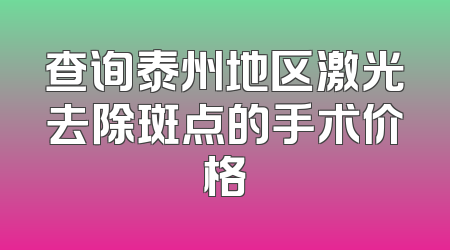 查询泰州地区激光去除斑点的手术价格