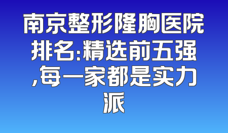 南京整形隆胸医院排名：精选前五强，每一家都是实力派