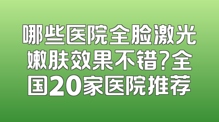 哪些医院全脸激光嫩肤效果不错？全国20家医院推荐