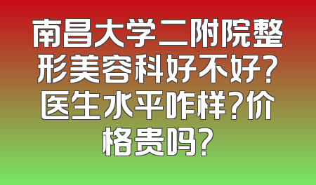 南昌大学二附院整形美容科好不好？医生水平咋样？价格贵吗？