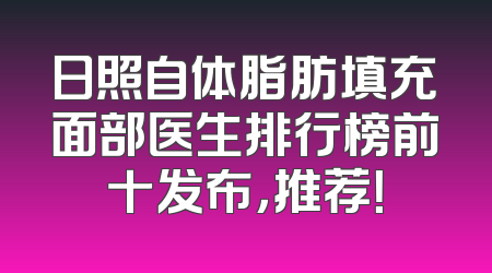 日照自体脂肪填充面部医生排行榜前十发布，推荐！