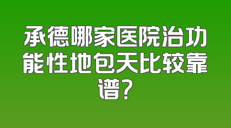 承德哪家医院治功能性地包天比较靠谱？