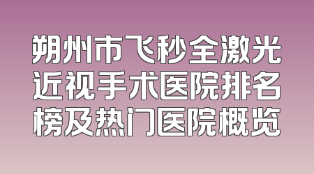 朔州市飞秒全激光近视手术医院排名榜及热门医院概览