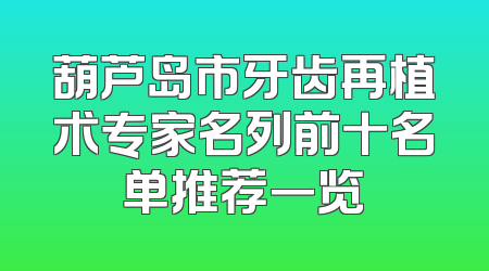 葫芦岛市牙齿再植术专家名列前十名单推荐一览