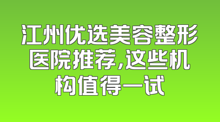 江州优选美容整形医院推荐，这些机构值得一试