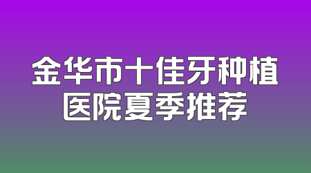 金华市十佳牙种植医院夏季推荐