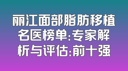 丽江面部脂肪移植名医榜单：专家解析与评估：前十强