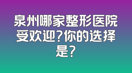 泉州哪家整形医院受欢迎？你的选择是？