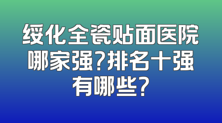 绥化全瓷贴面医院哪家强？排名十强有哪些？