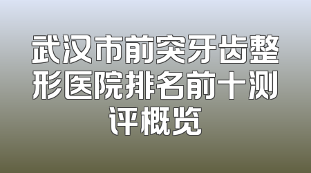 武汉市前突牙齿整形医院排名前十测评概览