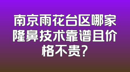 南京雨花台区哪家隆鼻技术靠谱且价格不贵？