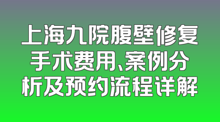 上海九院腹壁修复手术费用、案例分析及预约流程详解