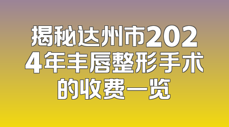 揭秘达州市2024年丰唇整形手术的收费一览