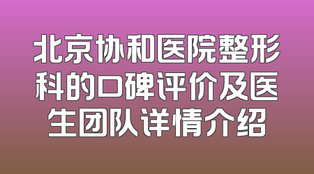 北京协和医院整形科的口碑评价及医生团队详情介绍