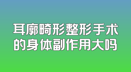 耳廓畸形整形手术的身体副作用大吗
