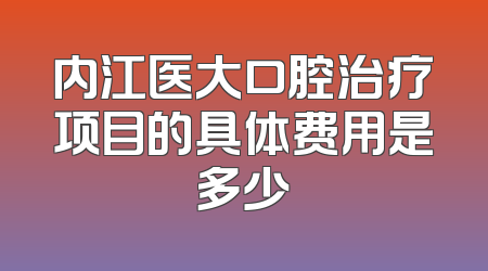 内江医大口腔治疗项目的具体费用是多少