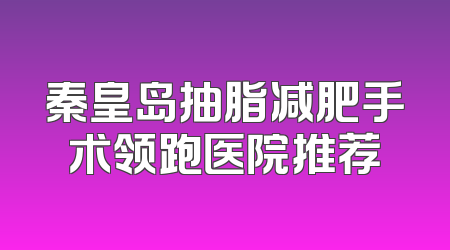 秦皇岛抽脂减肥手术领跑医院推荐
