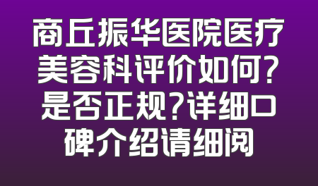 商丘振华医院医疗美容科评价如何？是否正规？详细口碑介绍请细阅