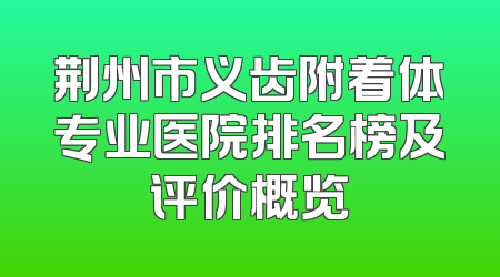 荆州市义齿附着体专业医院排名榜及评价概览